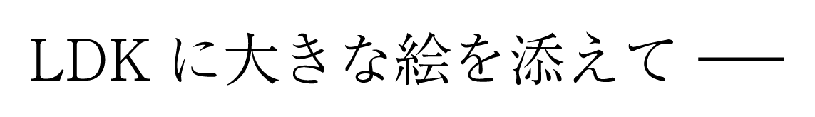 LDKに大きな絵を添えて ―